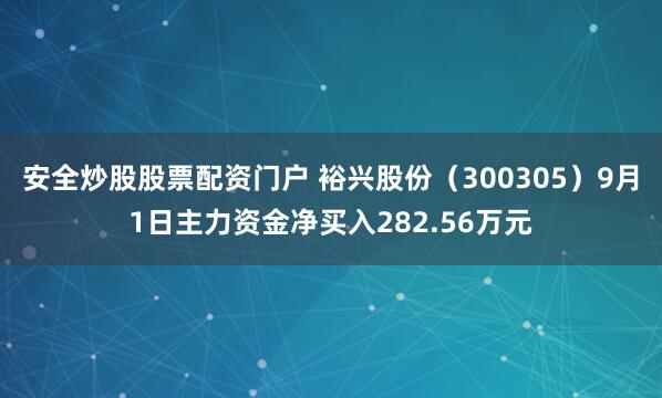 安全炒股股票配资门户 裕兴股份（300305）9月1日主力资金净买入282.56万元