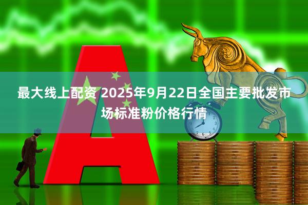 最大线上配资 2025年9月22日全国主要批发市场标准粉价格行情