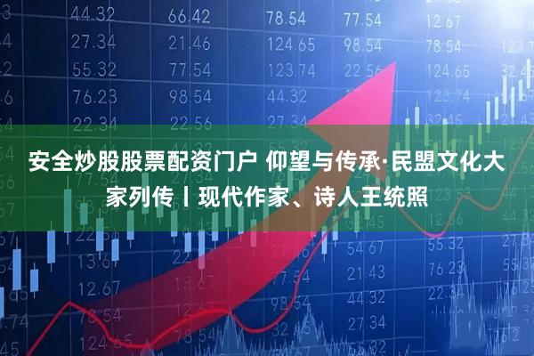 安全炒股股票配资门户 仰望与传承·民盟文化大家列传丨现代作家、诗人王统照