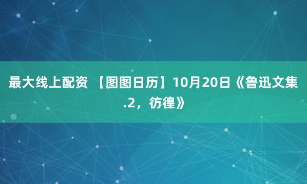 最大线上配资 【图图日历】10月20日《鲁迅文集.2,彷徨》