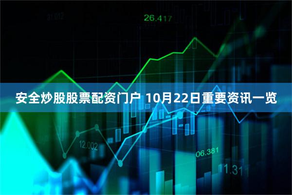 安全炒股股票配资门户 10月22日重要资讯一览