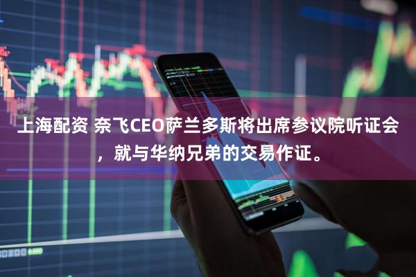 上海配资 奈飞CEO萨兰多斯将出席参议院听证会，就与华纳兄弟的交易作证。