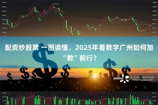 配资炒股票 一图读懂，2025年看数字广州如何加“数”前行？
