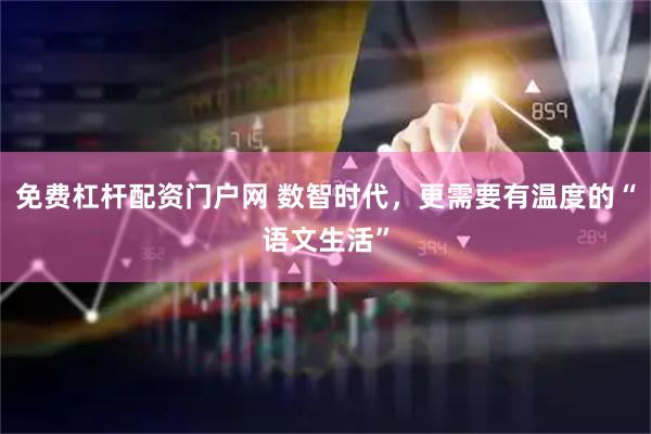 免费杠杆配资门户网 数智时代，更需要有温度的“语文生活”