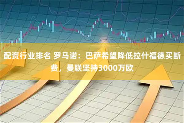 配资行业排名 罗马诺：巴萨希望降低拉什福德买断费，曼联坚持3000万欧