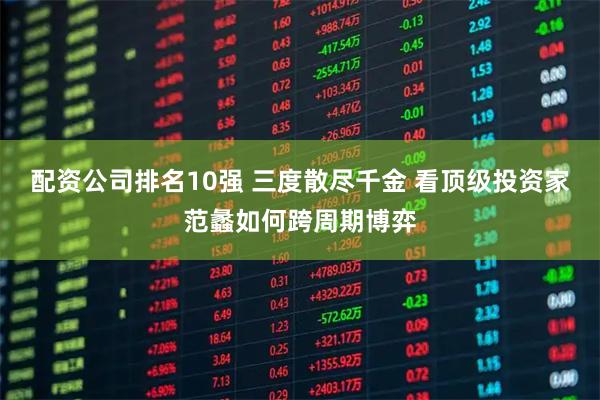 配资公司排名10强 三度散尽千金 看顶级投资家范蠡如何跨周期博弈