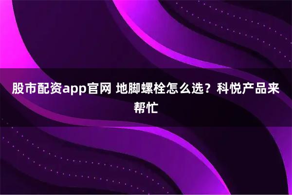 股市配资app官网 地脚螺栓怎么选？科悦产品来帮忙