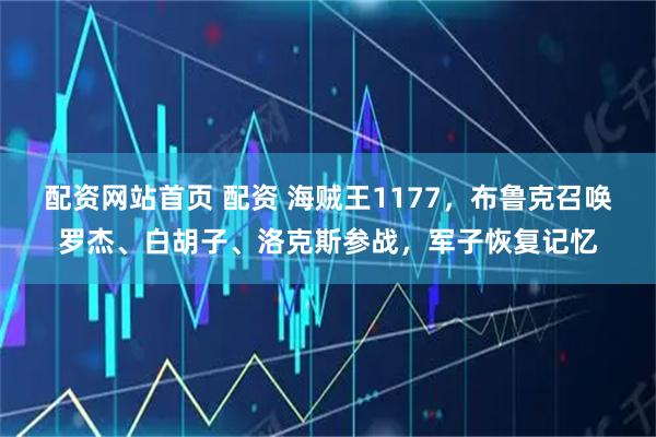 配资网站首页 配资 海贼王1177，布鲁克召唤罗杰、白胡子、洛克斯参战，军子恢复记忆