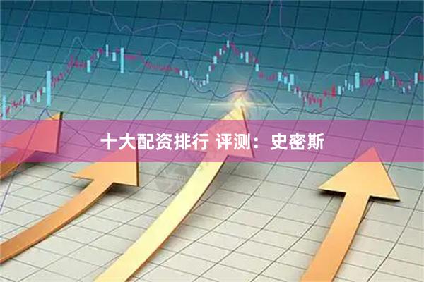 十大配资排行 评测：史密斯