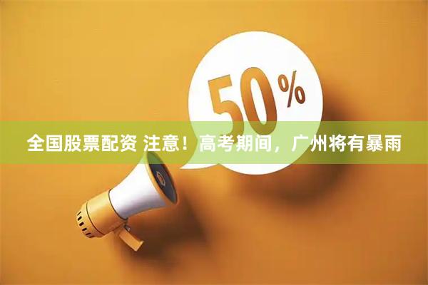 全国股票配资 注意！高考期间，广州将有暴雨