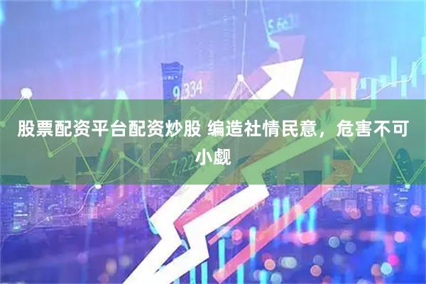 股票配资平台配资炒股 编造社情民意，危害不可小觑