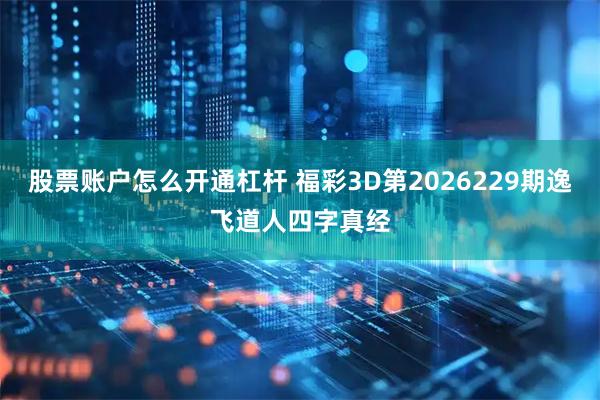 股票账户怎么开通杠杆 福彩3D第2026229期逸飞道人四字真经